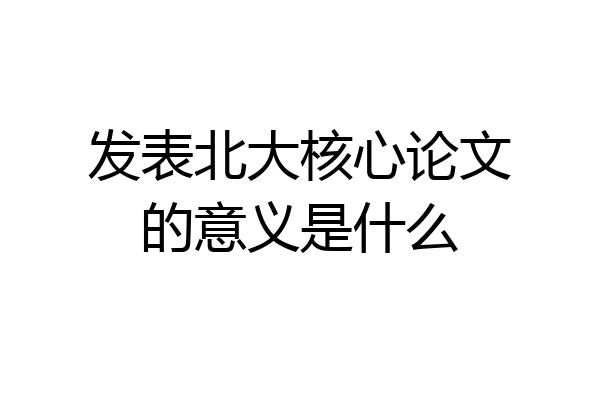 发表北大核心论文的意义是什么