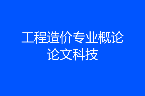 工程造价专业概论论文科技