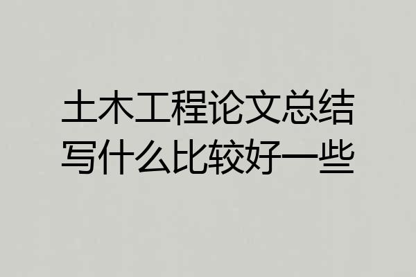 土木工程论文总结写什么比较好一些
