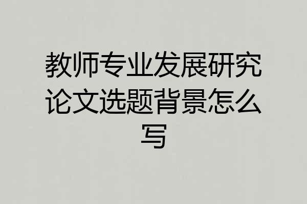 教师专业发展研究论文选题背景怎么写