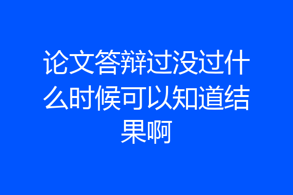 论文答辩过没过什么时候可以知道结果啊