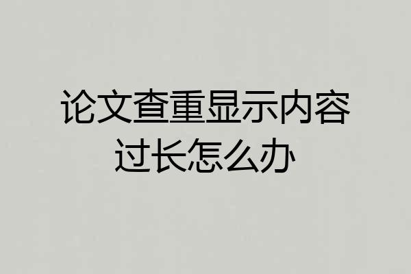 论文查重显示内容过长怎么办