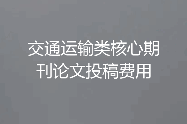 交通运输类核心期刊论文投稿费用