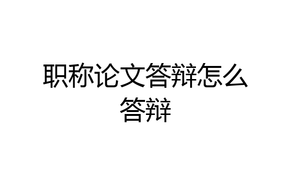 职称论文答辩怎么答辩