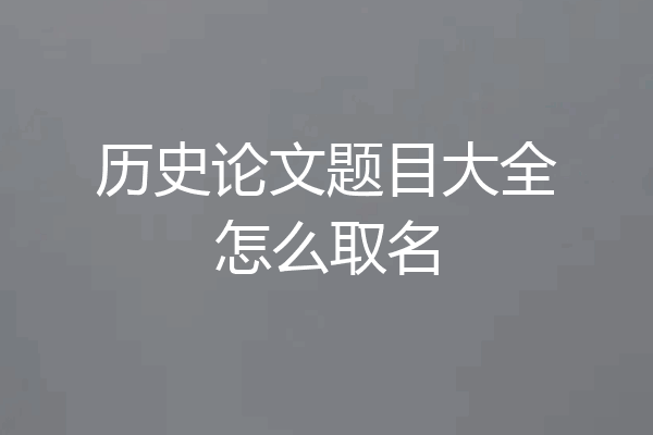 历史论文题目大全怎么取名