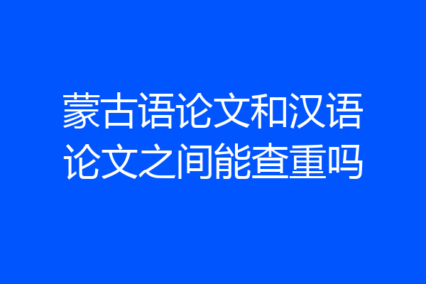 蒙古语论文和汉语论文之间能查重吗