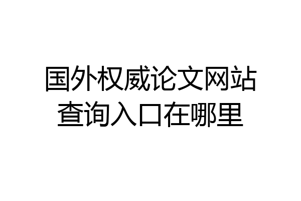 国外权威论文网站查询入口在哪里