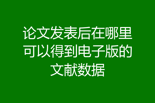 论文发表后在哪里可以得到电子版的文献数据