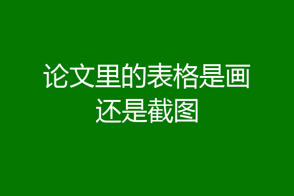 论文里的表格是画还是截图