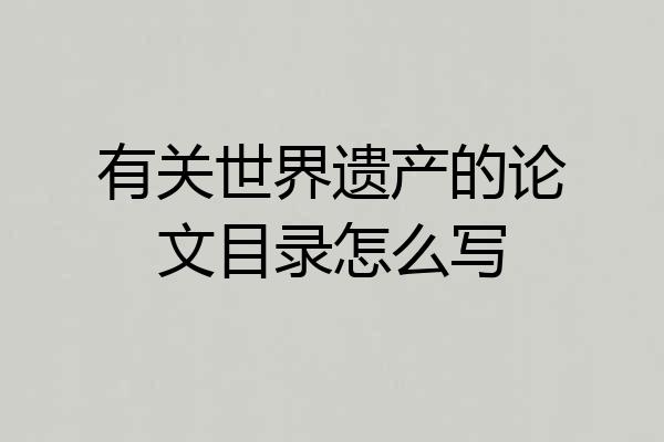 有关世界遗产的论文目录怎么写