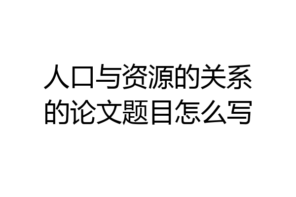 人口与资源的关系的论文题目怎么写