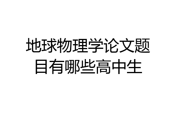 地球物理学论文题目有哪些高中生