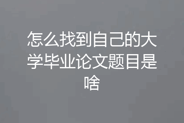 怎么找到自己的大学毕业论文题目是啥