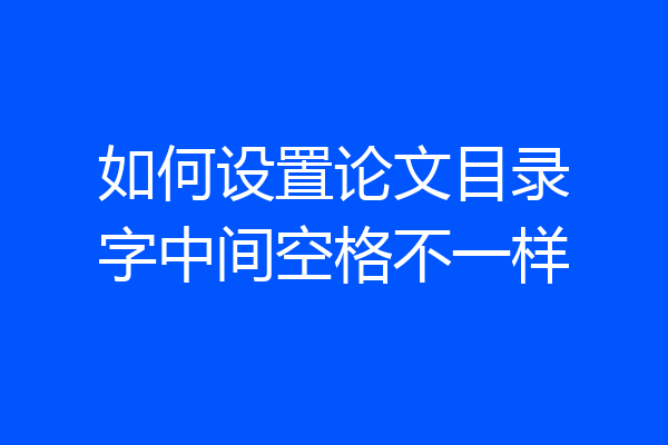 如何设置论文目录字中间空格不一样