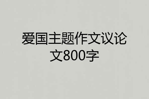 爱国主题作文议论文800字