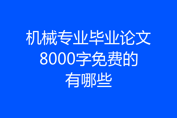 机械专业毕业论文8000字免费的有哪些