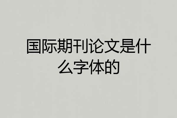 国际期刊论文是什么字体的