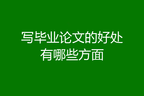 写毕业论文的好处有哪些方面