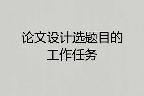 论文设计选题目的工作任务