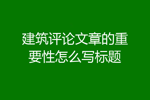 建筑评论文章的重要性怎么写标题