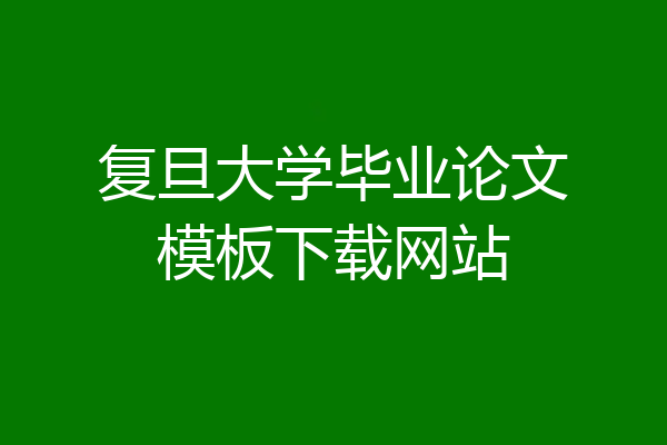 复旦大学毕业论文模板下载网站