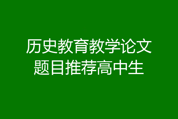 历史教育教学论文题目推荐高中生