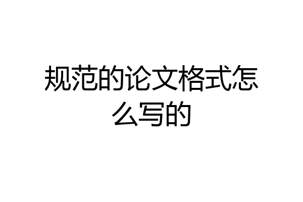 规范的论文格式怎么写的