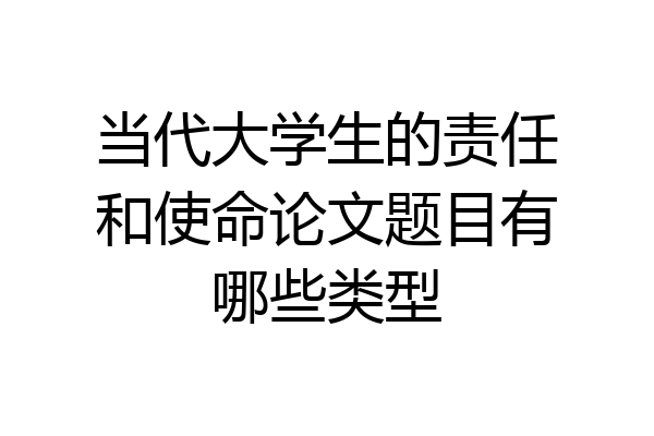 当代大学生的责任和使命论文题目有哪些类型