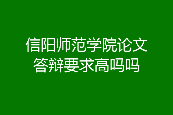 信阳师范学院论文答辩要求高吗吗