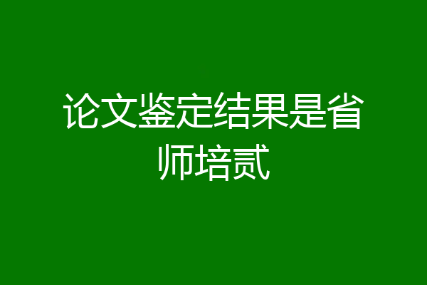 论文鉴定结果是省师培贰