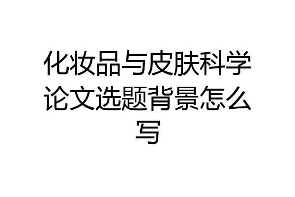 化妆品与皮肤科学论文选题背景怎么写