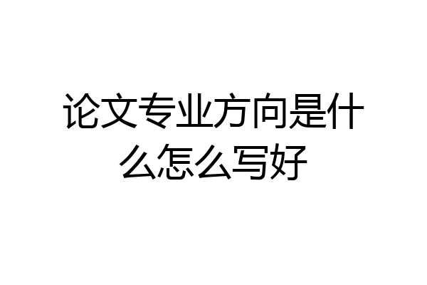 论文专业方向是什么怎么写好