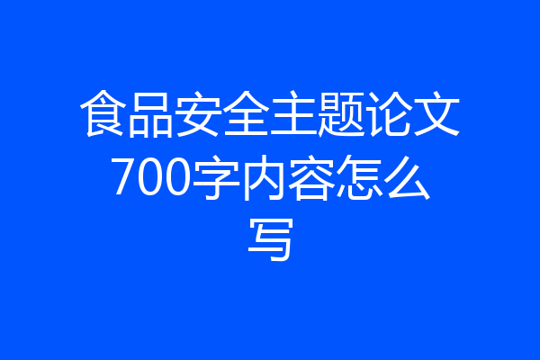 食品安全主题论文700字内容怎么写