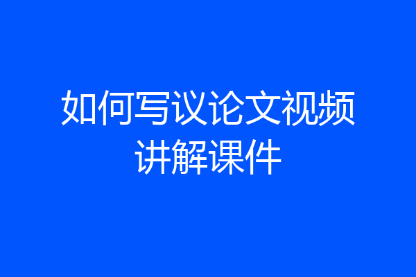 如何写议论文视频讲解课件