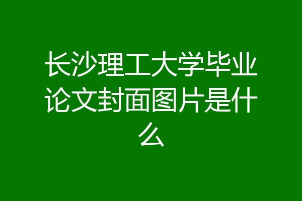 长沙理工大学毕业论文封面图片是什么