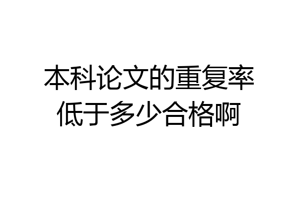 本科论文的重复率低于多少合格啊