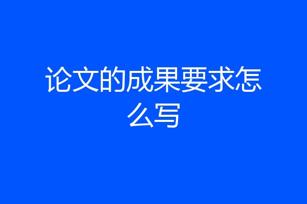 论文的成果要求怎么写