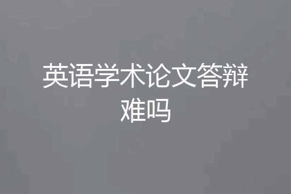 英语学术论文答辩难吗