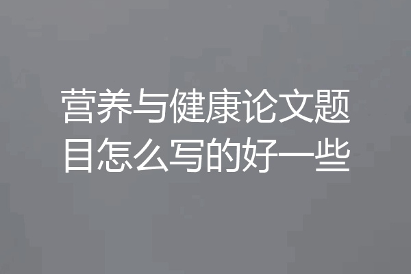 营养与健康论文题目怎么写的好一些