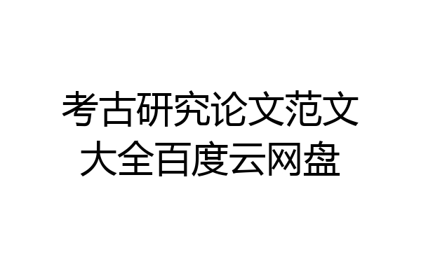 考古研究论文范文大全百度云网盘