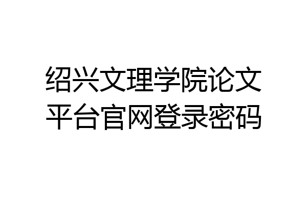 绍兴文理学院论文平台官网登录密码