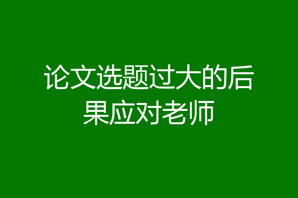 论文选题过大的后果应对老师
