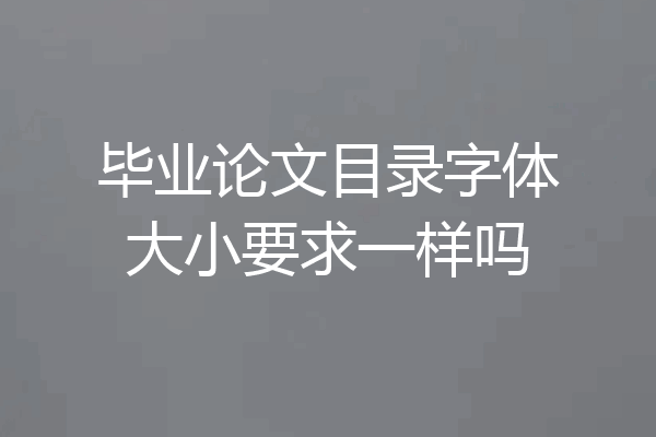 毕业论文目录字体大小要求一样吗