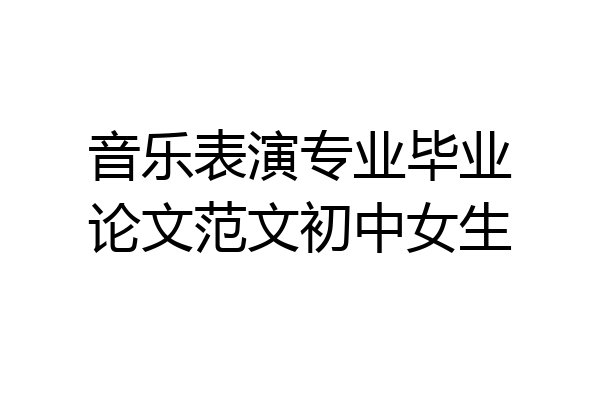 音乐表演专业毕业论文范文初中女生