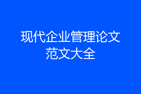现代企业管理论文范文大全