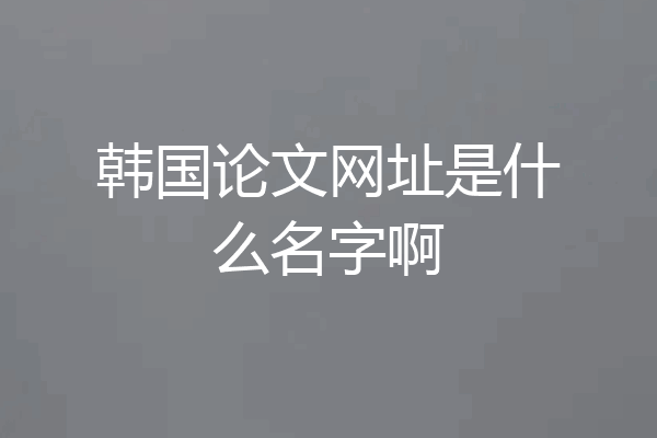 韩国论文网址是什么名字啊