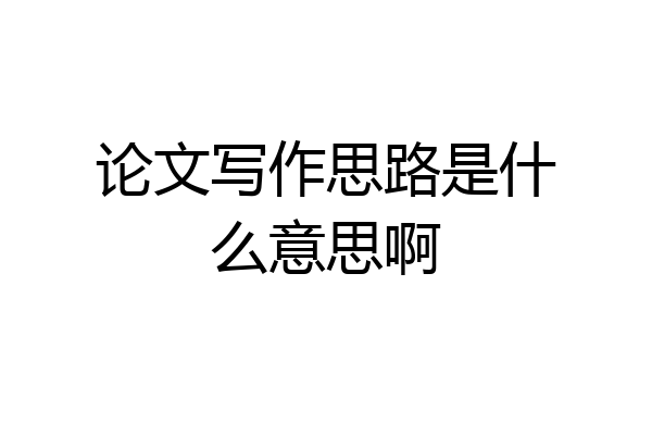 论文写作思路是什么意思啊