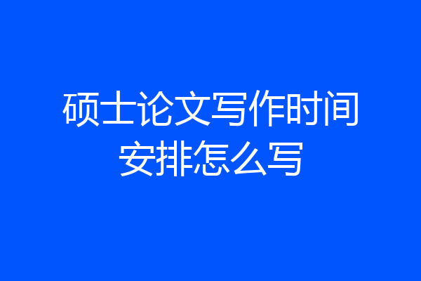 硕士论文写作时间安排怎么写