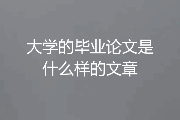 大学的毕业论文是什么样的文章