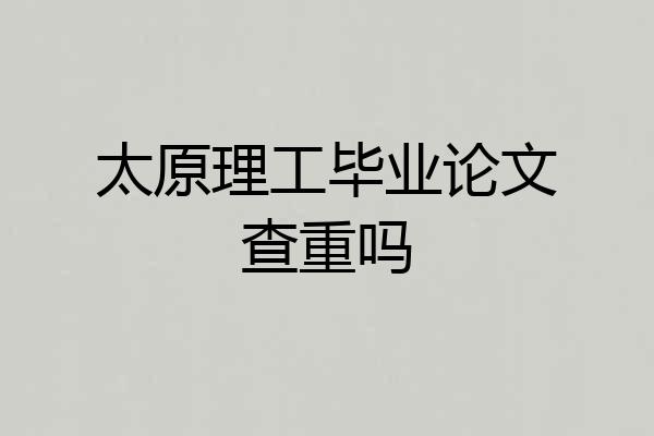 太原理工毕业论文查重吗